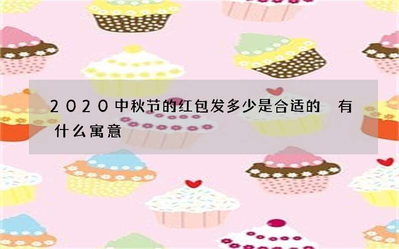 2020中秋节的红包发多少是合适的 有什么寓意